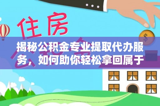 赞皇揭秘公积金专业提取代办服务，如何助你轻松拿回属于你的资金