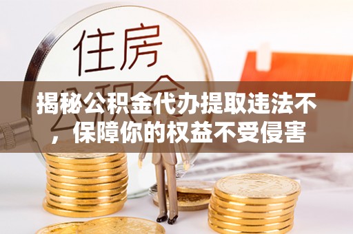 赞皇揭秘公积金代办提取违法不，保障你的权益不受侵害