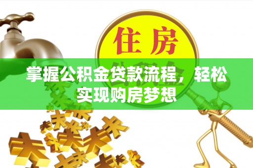 赞皇掌握公积金贷款流程，轻松实现购房梦想