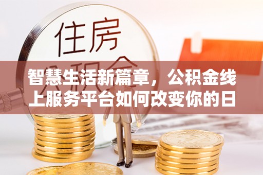 赞皇智慧生活新篇章，公积金线上服务平台如何改变你的日常