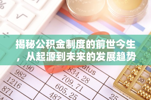 赞皇揭秘公积金制度的前世今生，从起源到未来的发展趋势