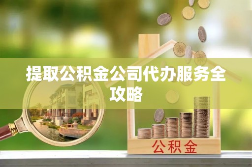 赞皇提取公积金公司代办服务全攻略