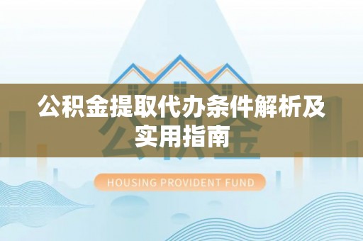 赞皇公积金提取代办条件解析及实用指南