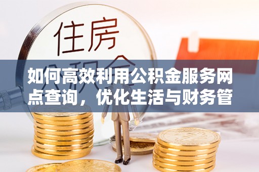 赞皇如何高效利用公积金服务网点查询，优化生活与财务管理