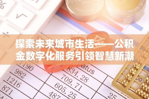 赞皇探索未来城市生活——公积金数字化服务引领智慧新潮流