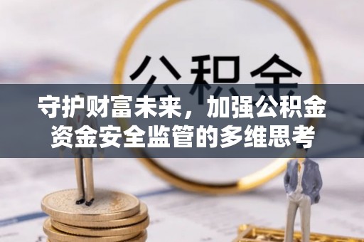 赞皇守护财富未来，加强公积金资金安全监管的多维思考