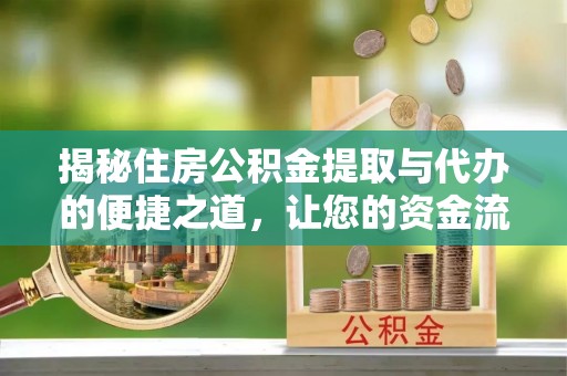 赞皇揭秘住房公积金提取与代办的便捷之道，让您的资金流动更高效