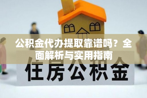 赞皇公积金代办提取靠谱吗？全面解析与实用指南