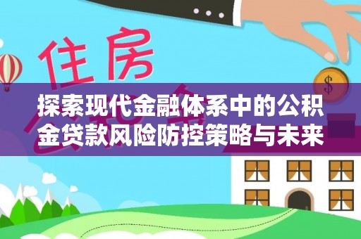 赞皇探索现代金融体系中的公积金贷款风险防控策略与未来发展趋势