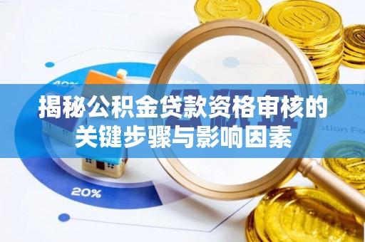 赞皇揭秘公积金贷款资格审核的关键步骤与影响因素