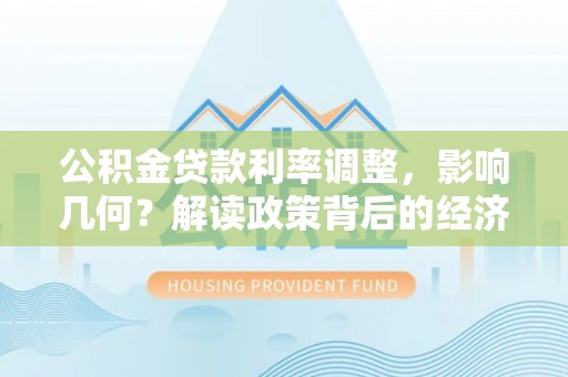 赞皇公积金贷款利率调整，影响几何？解读政策背后的经济逻辑