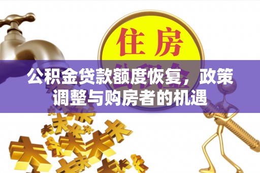 赞皇公积金贷款额度恢复，政策调整与购房者的机遇