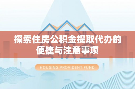 赞皇探索住房公积金提取代办的便捷与注意事项