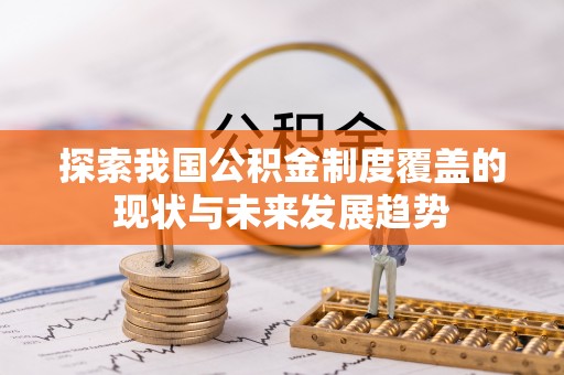 赞皇探索我国公积金制度覆盖的现状与未来发展趋势