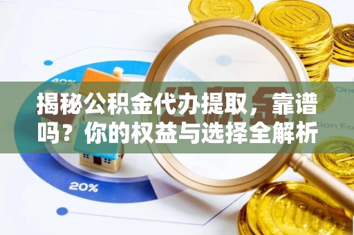 赞皇揭秘公积金代办提取，靠谱吗？你的权益与选择全解析