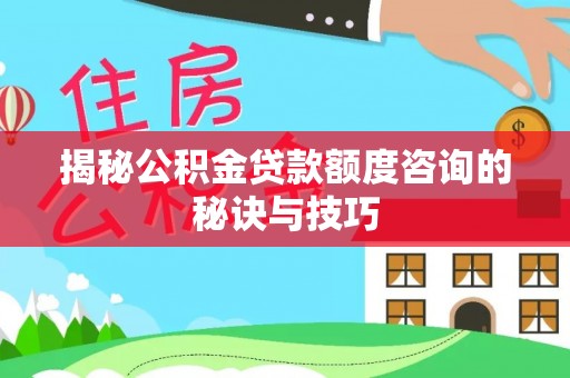 赞皇揭秘公积金贷款额度咨询的秘诀与技巧