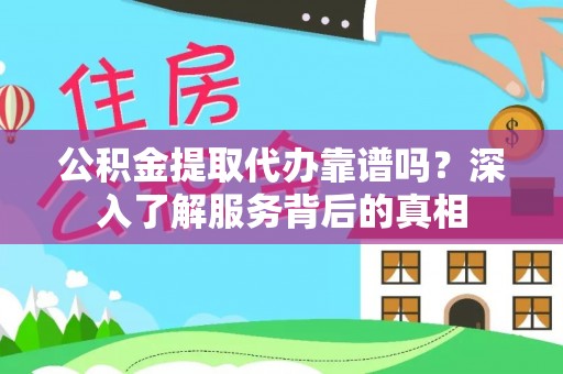 赞皇公积金提取代办靠谱吗？深入了解服务背后的真相