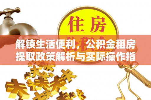 赞皇解锁生活便利，公积金租房提取政策解析与实际操作指南