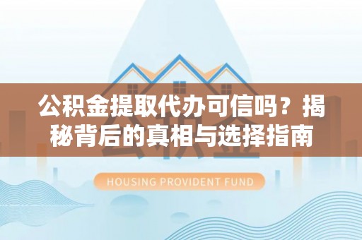 赞皇公积金提取代办可信吗？揭秘背后的真相与选择指南