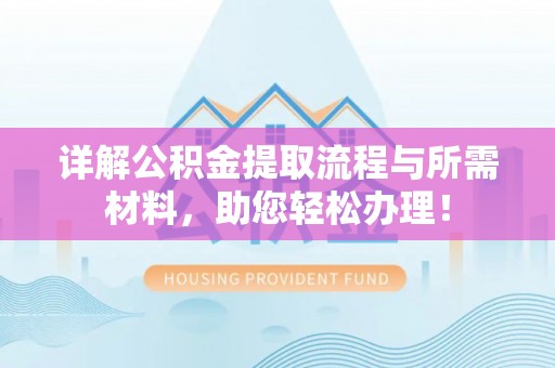 赞皇详解公积金提取流程与所需材料，助您轻松办理！