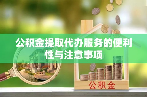 赞皇公积金提取代办服务的便利性与注意事项