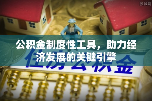 赞皇公积金制度性工具，助力经济发展的关键引擎