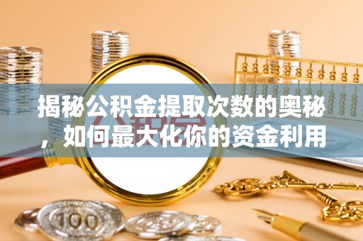 赞皇揭秘公积金提取次数的奥秘，如何最大化你的资金利用？