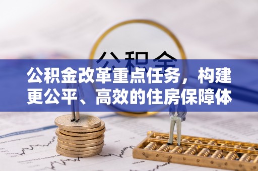 赞皇公积金改革重点任务，构建更公平、高效的住房保障体系