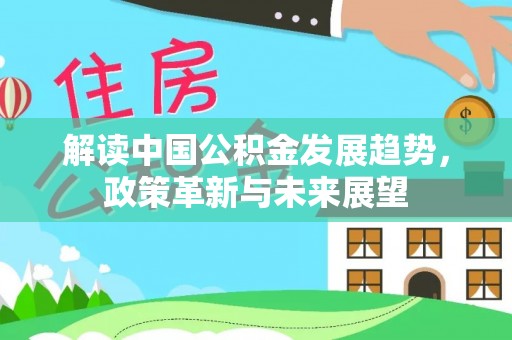 赞皇解读中国公积金发展趋势，政策革新与未来展望