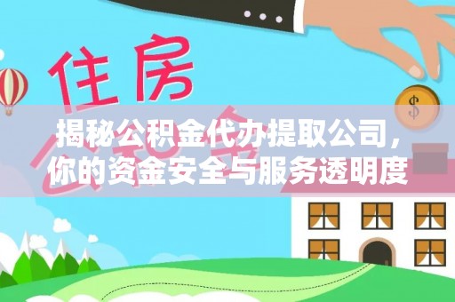 赞皇揭秘公积金代办提取公司，你的资金安全与服务透明度指南