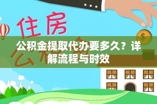 赞皇公积金提取代办要多久？详解流程与时效