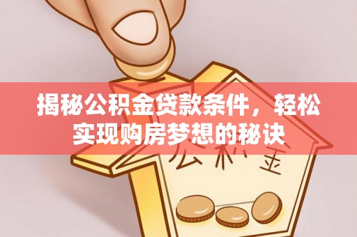 赞皇揭秘公积金贷款条件，轻松实现购房梦想的秘诀