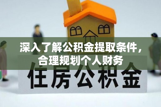 赞皇深入了解公积金提取条件，合理规划个人财务