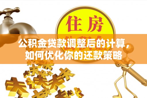 赞皇公积金贷款调整后的计算，如何优化你的还款策略