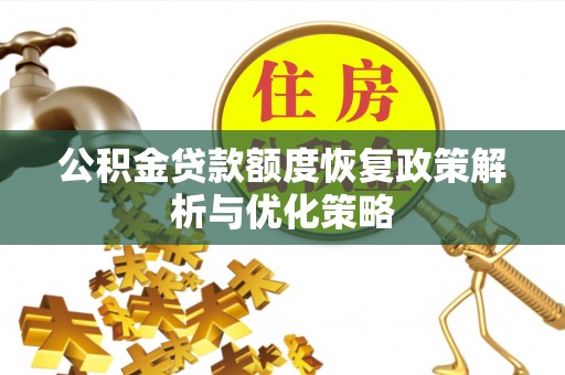 赞皇公积金贷款额度恢复政策解析与优化策略