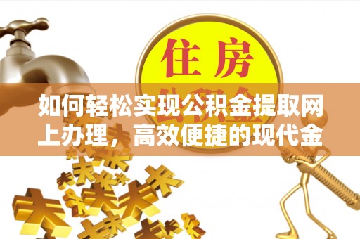 赞皇如何轻松实现公积金提取网上办理，高效便捷的现代金融服务