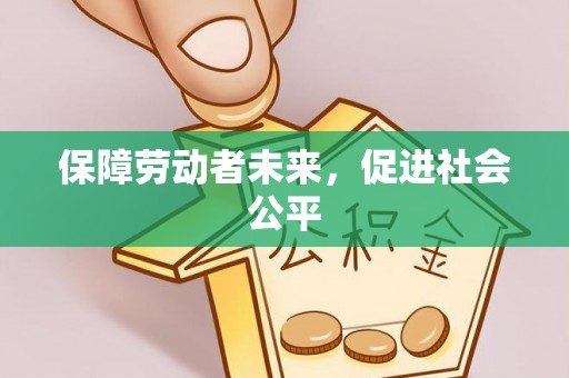 赞皇保障劳动者未来，促进社会公平