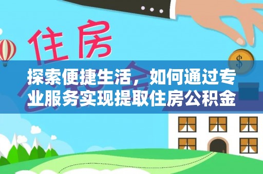 赞皇探索便捷生活，如何通过专业服务实现提取住房公积金代办