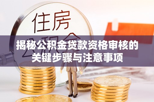 赞皇揭秘公积金贷款资格审核的关键步骤与注意事项
