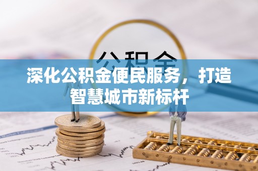 赞皇深化公积金便民服务，打造智慧城市新标杆