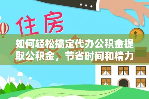 赞皇如何轻松搞定代办公积金提取公积金，节省时间和精力的秘密武器