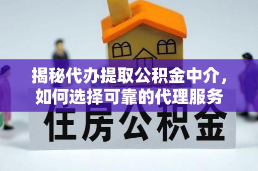 赞皇揭秘代办提取公积金中介，如何选择可靠的代理服务