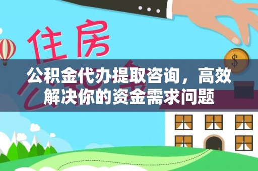 赞皇公积金代办提取咨询，高效解决你的资金需求问题