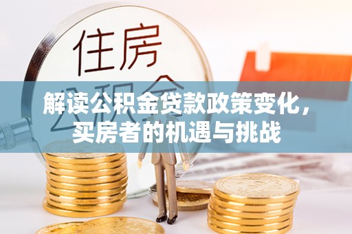 赞皇解读公积金贷款政策变化，买房者的机遇与挑战
