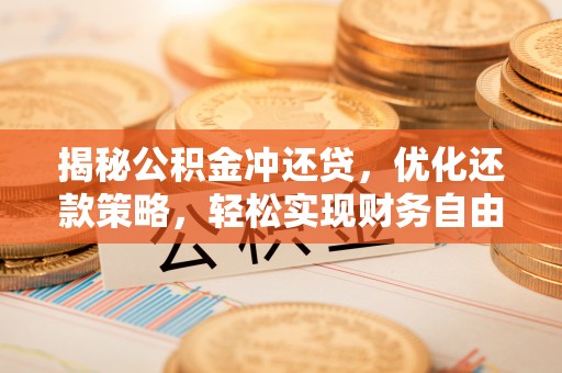 赞皇揭秘公积金冲还贷，优化还款策略，轻松实现财务自由