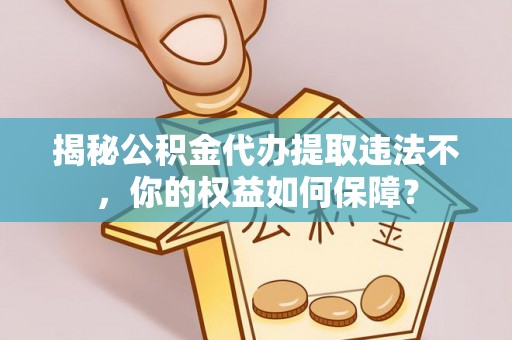 赞皇揭秘公积金代办提取违法不，你的权益如何保障？